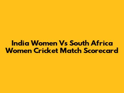 India Women Vs South Africa Women Cricket Match Scorecard