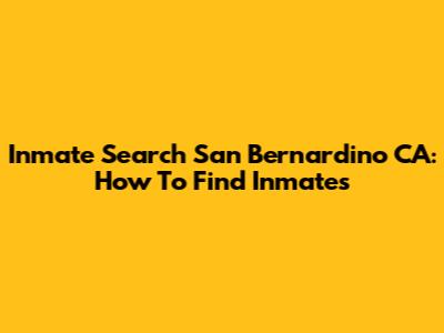 Inmate Search San Bernardino CA: How To Find Inmates