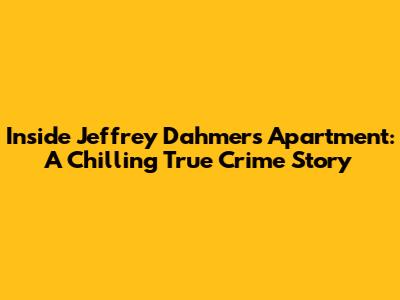 Inside Jeffrey Dahmer's Apartment: A Chilling True Crime Story