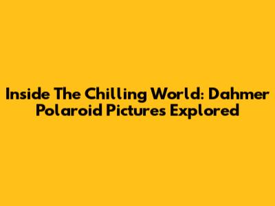 Inside The Chilling World: Dahmer Polaroid Pictures Explored