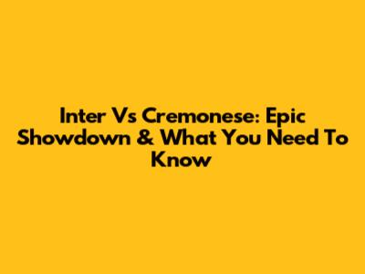 Inter Vs Cremonese: Epic Showdown & What You Need To Know