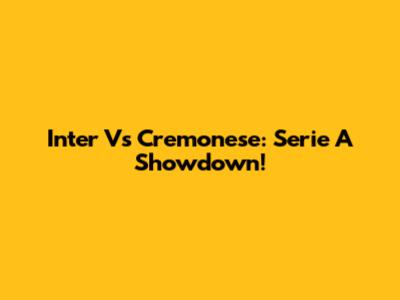 Inter Vs Cremonese: Serie A Showdown!