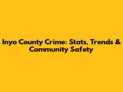 Inyo County Crime: Stats, Trends & Community Safety
