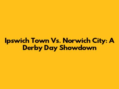 Ipswich Town Vs. Norwich City: A Derby Day Showdown