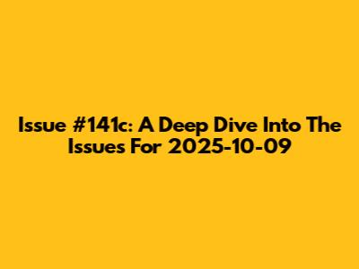 Issue #141c: A Deep Dive Into The Issues For 2025-10-09