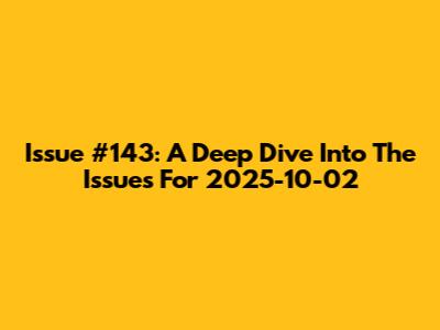 Issue #143: A Deep Dive Into The Issues For 2025-10-02