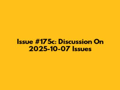 Issue #175c: Discussion On 2025-10-07 Issues