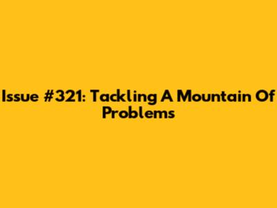 Issue #321: Tackling A Mountain Of Problems