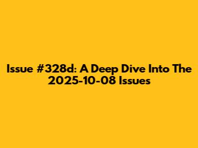 Issue #328d: A Deep Dive Into The 2025-10-08 Issues