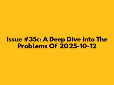 Issue #35c: A Deep Dive Into The Problems Of 2025-10-12