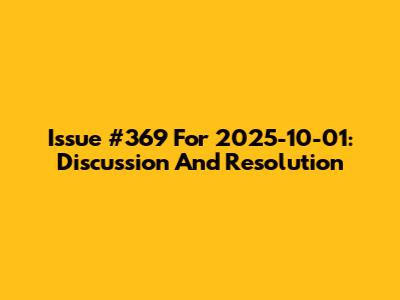 Issue #369 For 2025-10-01: Discussion And Resolution