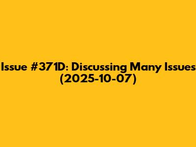 Issue #371D: Discussing Many Issues (2025-10-07)