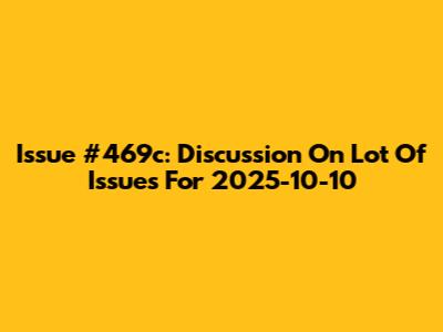 Issue #469c: Discussion On Lot Of Issues For 2025-10-10