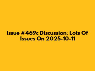 Issue #469c Discussion: Lots Of Issues On 2025-10-11