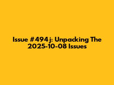 Issue #494j: Unpacking The 2025-10-08 Issues