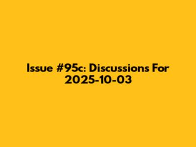 Issue #95c: Discussions For 2025-10-03