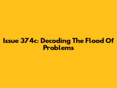 Issue 374c: Decoding The Flood Of Problems