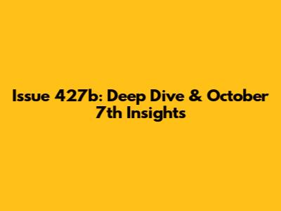 Issue 427b: Deep Dive & October 7th Insights