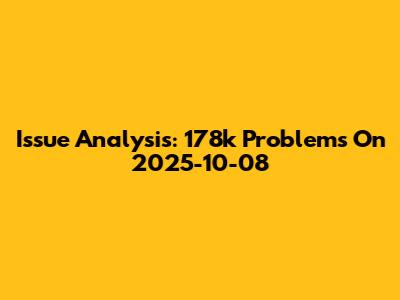 Issue Analysis: 178k Problems On 2025-10-08