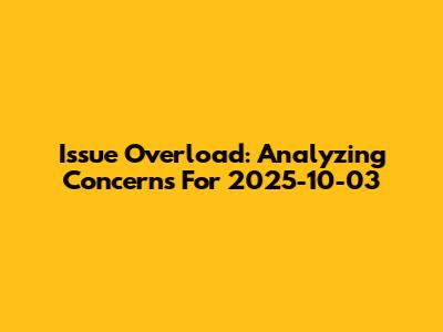 Issue Overload: Analyzing Concerns For 2025-10-03