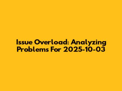 Issue Overload: Analyzing Problems For 2025-10-03