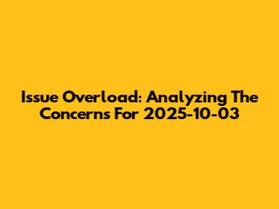 Issue Overload: Analyzing The Concerns For 2025-10-03