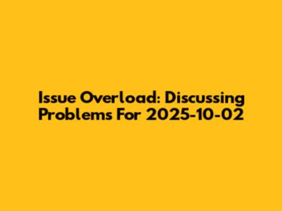 Issue Overload: Discussing Problems For 2025-10-02