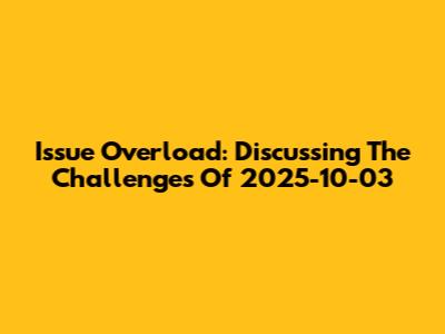 Issue Overload: Discussing The Challenges Of 2025-10-03