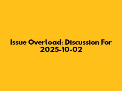 Issue Overload: Discussion For 2025-10-02