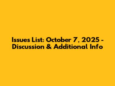 Issues List: October 7, 2025 - Discussion & Additional Info
