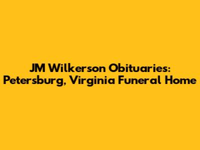 JM Wilkerson Obituaries: Petersburg, Virginia Funeral Home