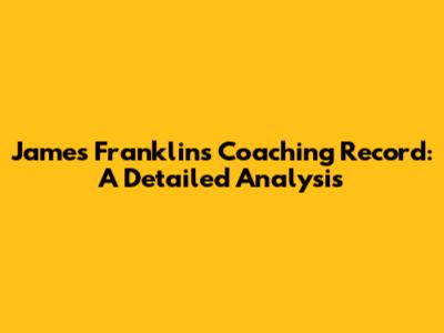 James Franklin's Coaching Record: A Detailed Analysis