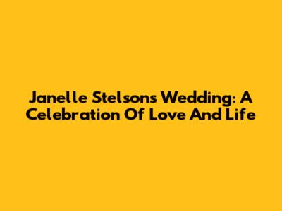 Janelle Stelson's Wedding: A Celebration Of Love And Life