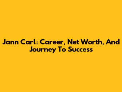 Jann Carl: Career, Net Worth, And Journey To Success