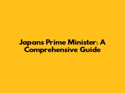 Japan's Prime Minister: A Comprehensive Guide
