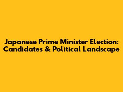 Japanese Prime Minister Election: Candidates & Political Landscape