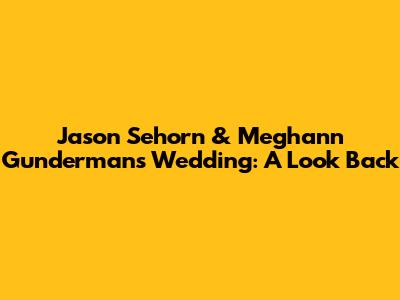 Jason Sehorn & Meghann Gunderman's Wedding: A Look Back