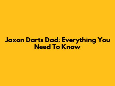 Jaxon Dart's Dad: Everything You Need To Know