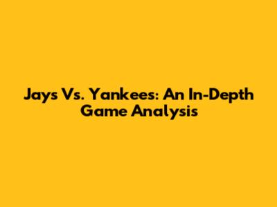 Jays Vs. Yankees: An In-Depth Game Analysis