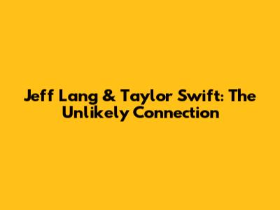 Jeff Lang & Taylor Swift: The Unlikely Connection
