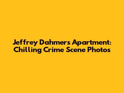 Jeffrey Dahmer's Apartment: Chilling Crime Scene Photos