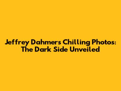 Jeffrey Dahmer's Chilling Photos: The Dark Side Unveiled