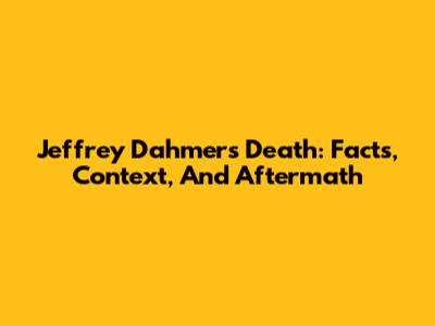 Jeffrey Dahmer's Death: Facts, Context, And Aftermath
