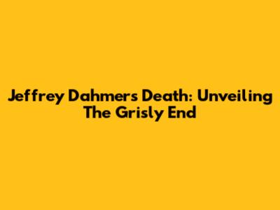 Jeffrey Dahmer's Death: Unveiling The Grisly End