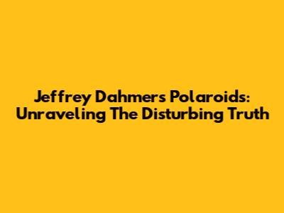 Jeffrey Dahmer's Polaroids: Unraveling The Disturbing Truth