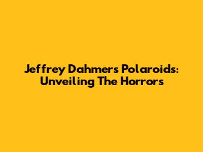 Jeffrey Dahmer's Polaroids: Unveiling The Horrors