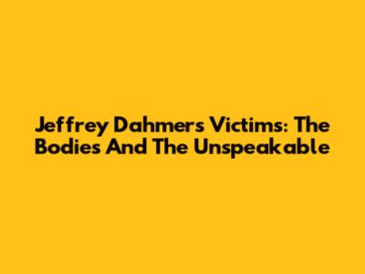 Jeffrey Dahmer's Victims: The Bodies And The Unspeakable