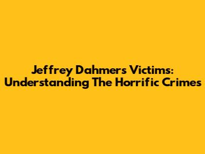 Jeffrey Dahmer's Victims: Understanding The Horrific Crimes