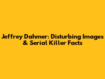 Jeffrey Dahmer: Disturbing Images & Serial Killer Facts