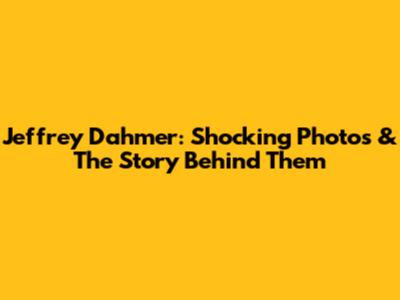 Jeffrey Dahmer: Shocking Photos & The Story Behind Them
